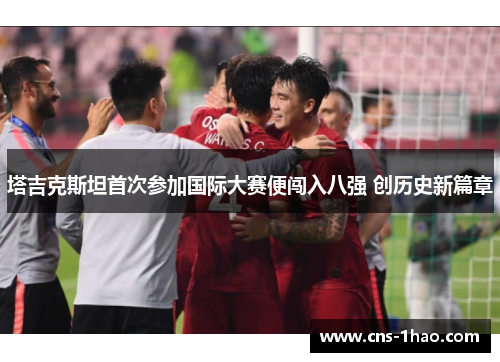 塔吉克斯坦首次参加国际大赛便闯入八强 创历史新篇章 塔吉克斯坦首次参加国际大赛便闯入八强 创历史新篇章