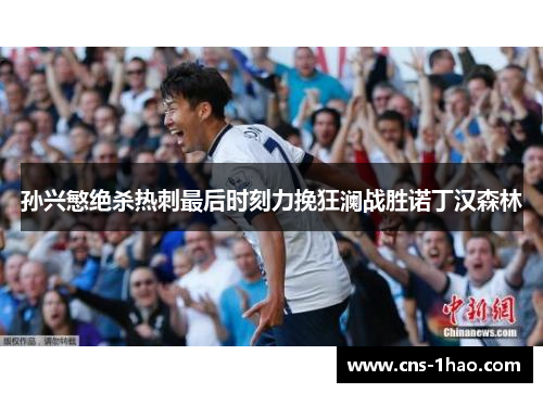孙兴慜绝杀热刺最后时刻力挽狂澜战胜诺丁汉森林 孙兴慜绝杀热刺最后时刻力挽狂澜战胜诺丁汉森林