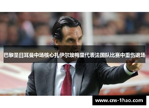 巴黎圣日耳曼中场核心扎伊尔埃梅里代表法国队比赛中重伤退场 巴黎圣日耳曼中场核心扎伊尔埃梅里代表法国队比赛中重伤退场