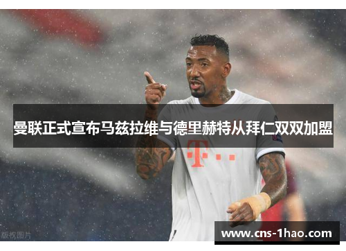 曼联正式宣布马兹拉维与德里赫特从拜仁双双加盟