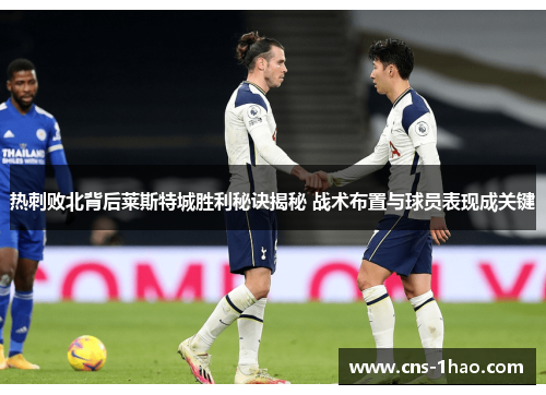 热刺败北背后莱斯特城胜利秘诀揭秘 战术布置与球员表现成关键