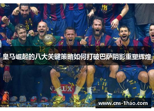 皇马崛起的八大关键策略如何打破巴萨阴影重塑辉煌