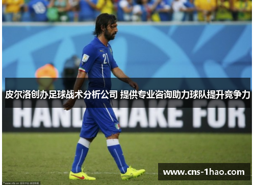 皮尔洛创办足球战术分析公司 提供专业咨询助力球队提升竞争力