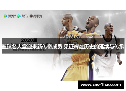 篮球名人堂迎来新传奇成员 见证辉煌历史的延续与传承