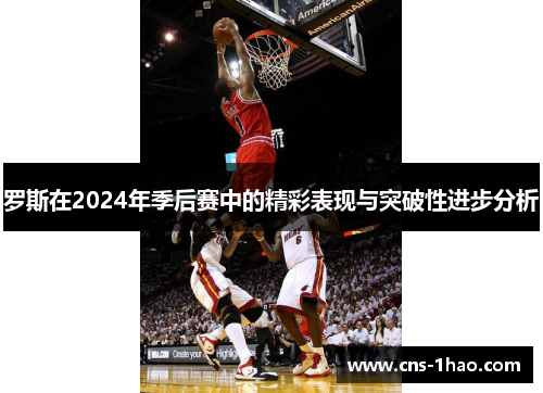 罗斯在2024年季后赛中的精彩表现与突破性进步分析