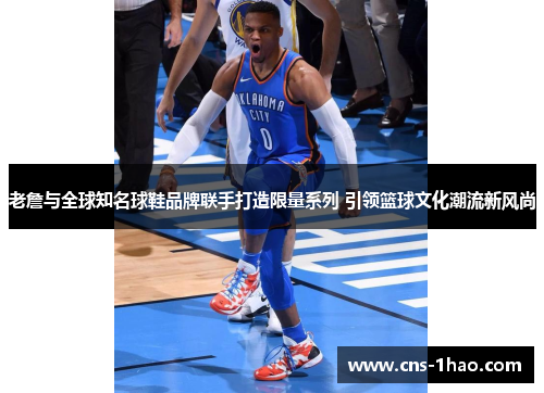 老詹与全球知名球鞋品牌联手打造限量系列 引领篮球文化潮流新风尚