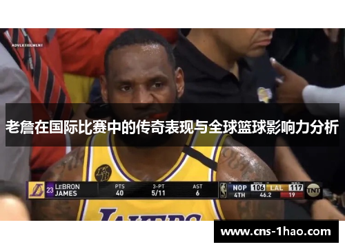 老詹在国际比赛中的传奇表现与全球篮球影响力分析