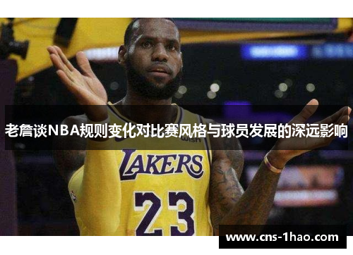 老詹谈NBA规则变化对比赛风格与球员发展的深远影响