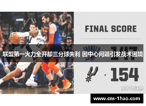 联盟第一火力全开却三分球失利 因中心问题引发战术困境