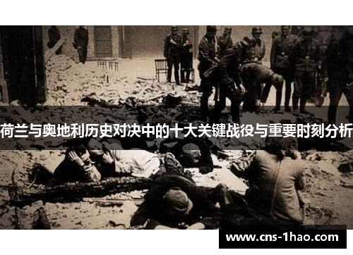 荷兰与奥地利历史对决中的十大关键战役与重要时刻分析