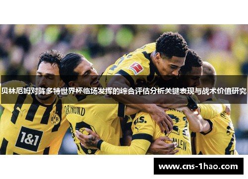 贝林厄姆对阵多特世界杯临场发挥的综合评估分析关键表现与战术价值研究