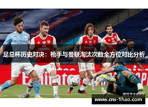 足总杯历史对决：枪手与曼联淘汰次数全方位对比分析