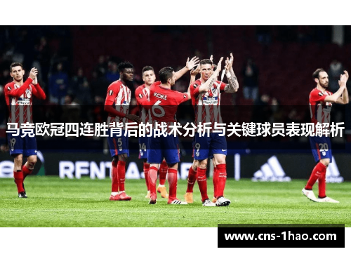 马竞欧冠四连胜背后的战术分析与关键球员表现解析