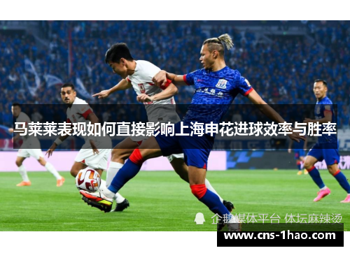 马莱莱表现如何直接影响上海申花进球效率与胜率